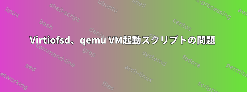 Virtiofsd、qemu VM起動スクリプトの問題