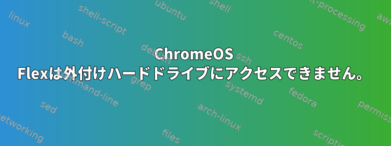 ChromeOS Flexは外付けハードドライブにアクセスできません。