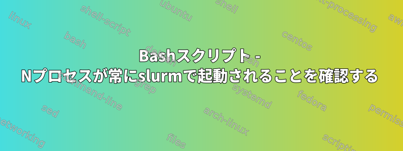 Bashスクリプト - Nプロセスが常にslurmで起動されることを確認する