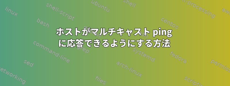 ホストがマルチキャスト ping に応答できるようにする方法