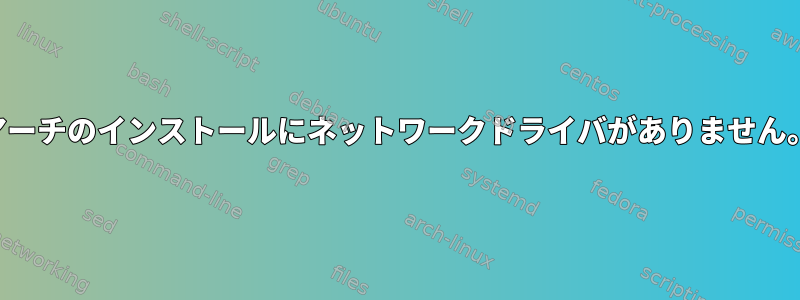 アーチのインストールにネットワークドライバがありません。