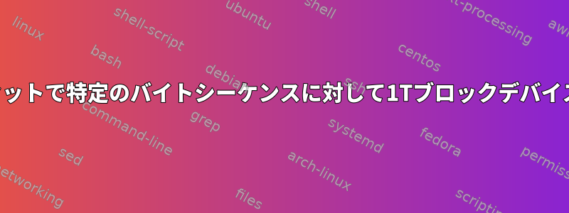 指定されたオフセットで特定のバイトシーケンスに対して1Tブロックデバイスを検索します。