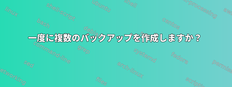 一度に複数のバックアップを作成しますか？