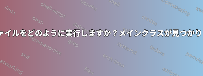 .jarファイルをどのように実行しますか？メインクラスが見つかりません