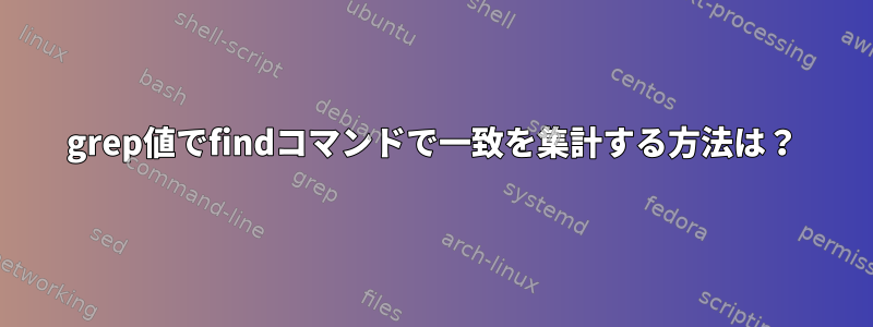 grep値でfindコマンドで一致を集計する方法は？