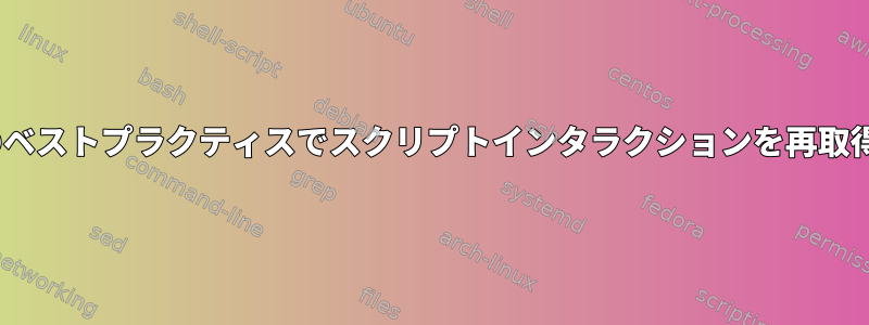 `...bash`のベストプラクティスでスクリプトインタラクションを再取得するには？