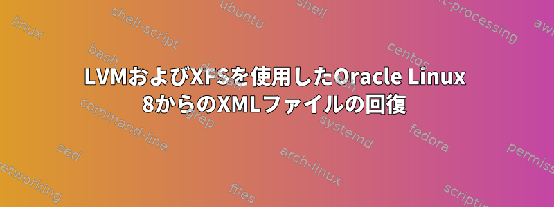 LVMおよびXFSを使用したOracle Linux 8からのXMLファイルの回復