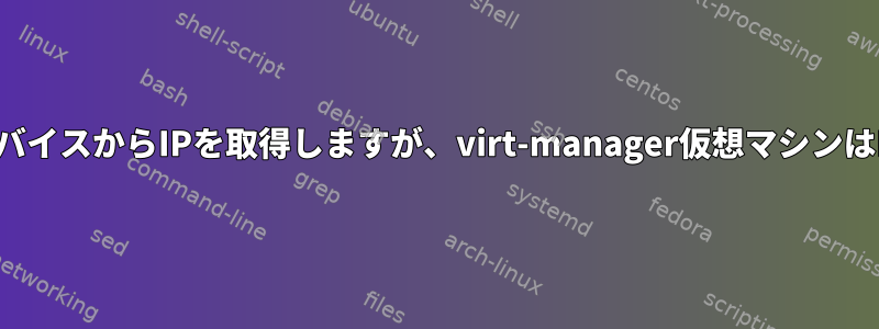 ホストはブリッジデバイスからIPを取得しますが、virt-manager仮想マシンはIPを取得しません。