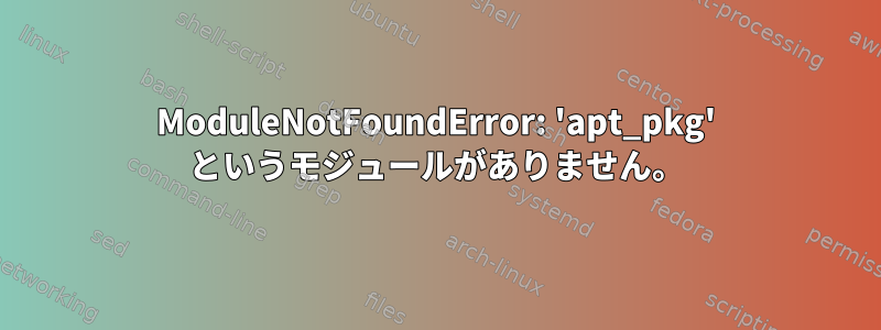 ModuleNotFoundError: 'apt_pkg' というモジュールがありません。