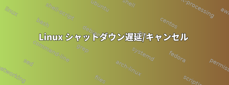 Linux シャットダウン遅延/キャンセル