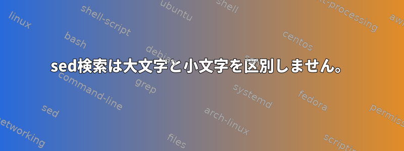 sed検索は大文字と小文字を区別しません。