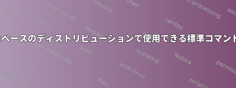 すべてのLinuxベースのディストリビューションで使用できる標準コマンドは何ですか？