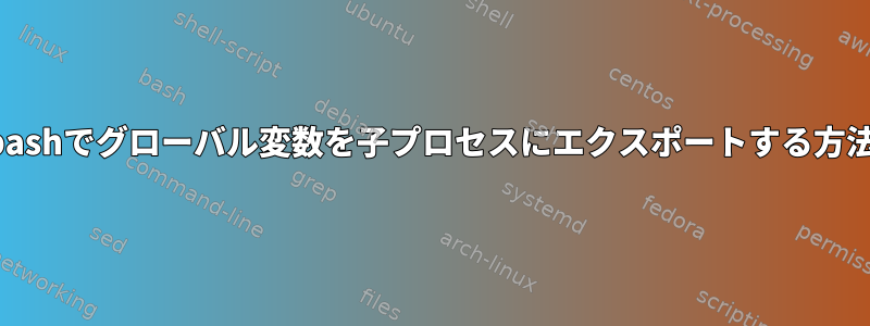 bashでグローバル変数を子プロセスにエクスポートする方法