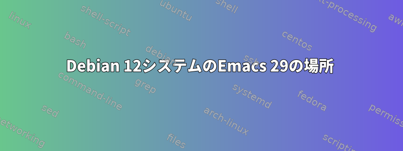 Debian 12システムのEmacs 29の場所