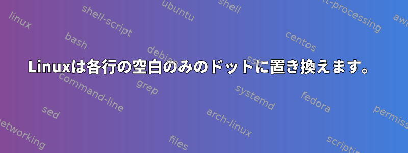 Linuxは各行の空白のみのドットに置き換えます。