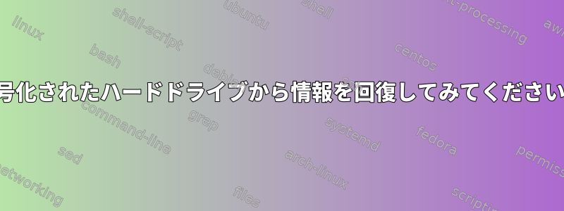 暗号化されたハードドライブから情報を回復してみてください。