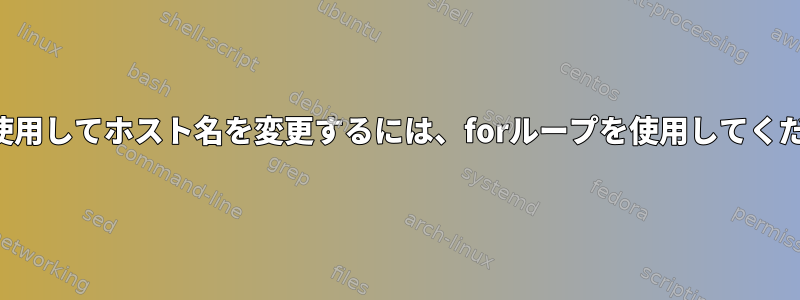 変数を使用してホスト名を変更するには、forループを使用してください。