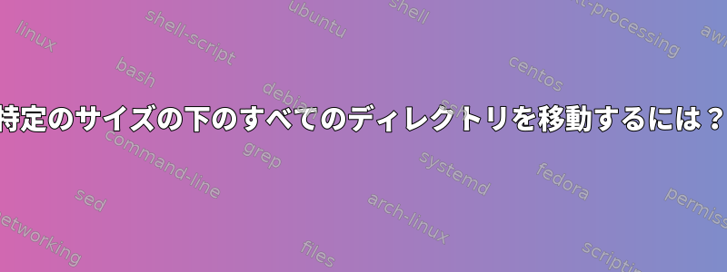 特定のサイズの下のすべてのディレクトリを移動するには？