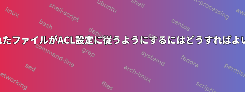 コピーされたファイルがACL設定に従うようにするにはどうすればよいですか？