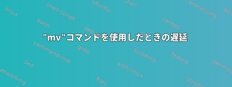 "mv"コマンドを使用したときの遅延