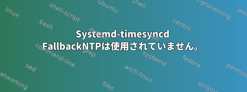 Systemd-timesyncd FallbackNTPは使用されていません。