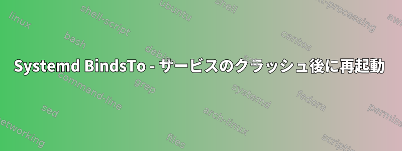 Systemd BindsTo - サービスのクラッシュ後に再起動