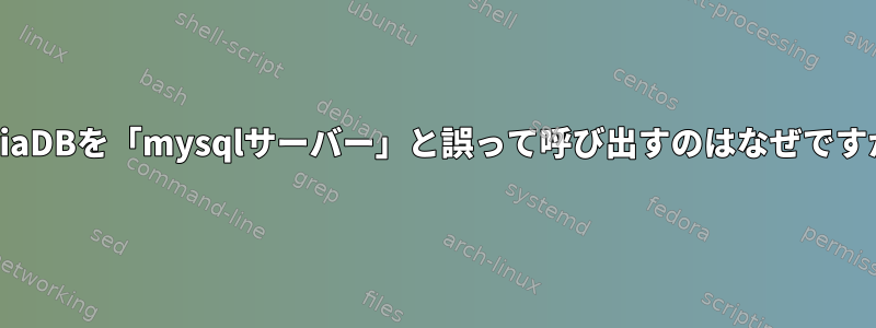 MariaDBを「mysqlサーバー」と誤って呼び出すのはなぜですか？