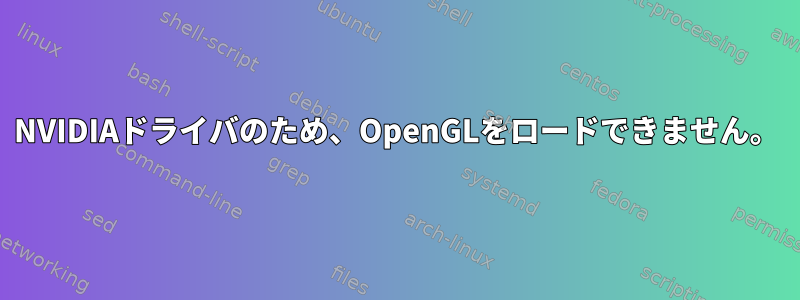 NVIDIAドライバのため、OpenGLをロードできません。