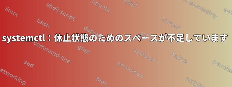 systemctl：休止状態のためのスペースが不足しています