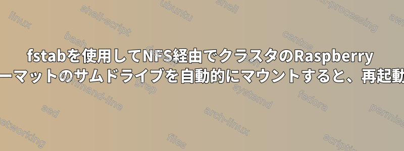 fstabを使用してNFS経由でクラスタのRaspberry Piにext4フォーマットのサムドライブを自動的にマウントすると、再起動時に失敗する