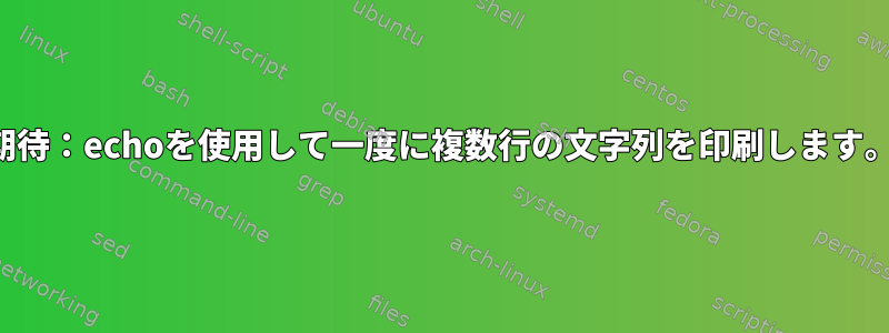 期待：echoを使用して一度に複数行の文字列を印刷します。