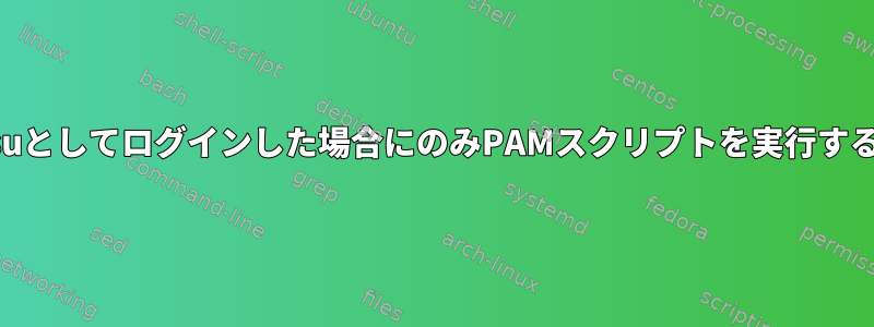 suとしてログインした場合にのみPAMスクリプトを実行する