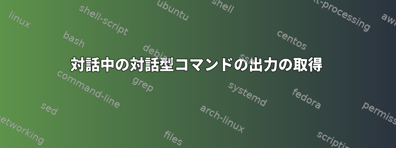 対話中の対話型コマンドの出力の取得