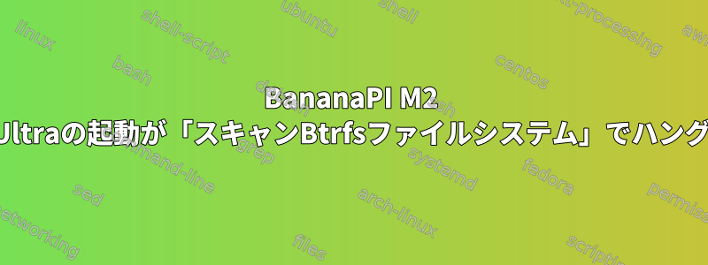 BananaPI M2 Ultraの起動が「スキャンBtrfsファイルシステム」でハング