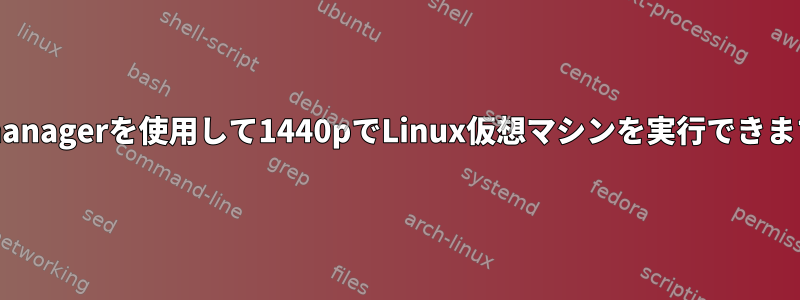 virt-managerを使用して1440pでLinux仮想マシンを実行できますか？