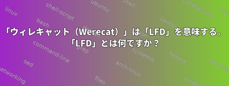 「ウィレキャット（Werecat）」は「LFD」を意味する。 「LFD」とは何ですか？