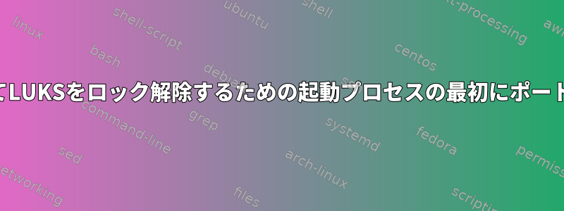 SSHを介してLUKSをロック解除するための起動プロセスの最初にポートを開く方法