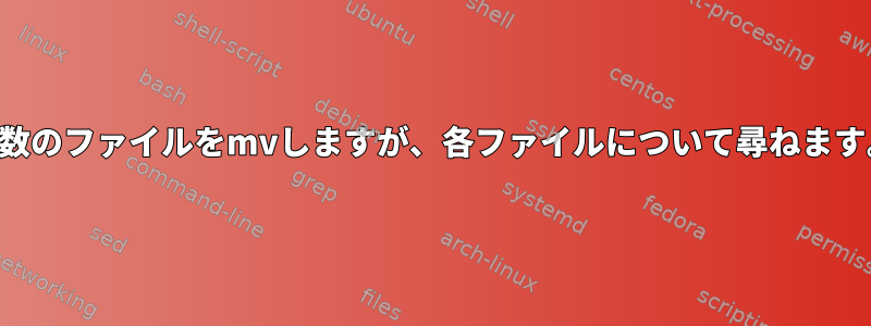 複数のファイルをmvしますが、各ファイルについて尋ねます。