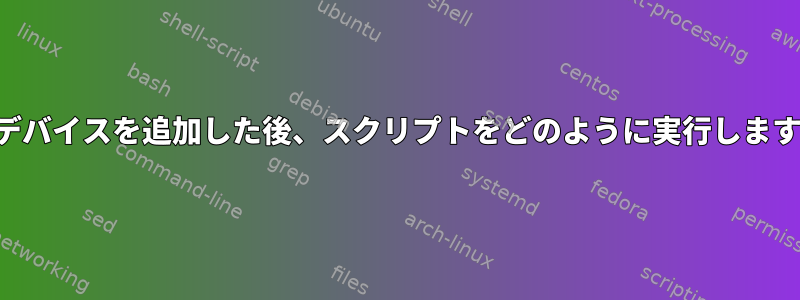 入力デバイスを追加した後、スクリプトをどのように実行しますか？