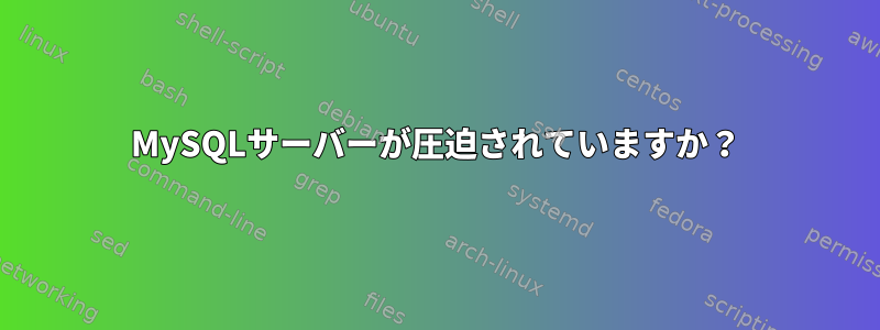 MySQLサーバーが圧迫されていますか？