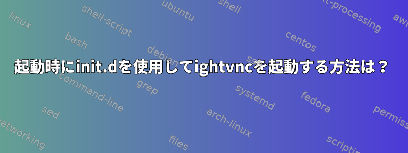 起動時にinit.dを使用してightvncを起動する方法は？