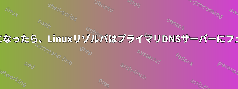 プライマリDNSサーバーが利用可能になったら、LinuxリゾルバはプライマリDNSサーバーにフェイルバックする必要がありますか？