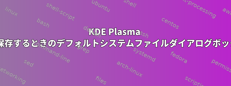 KDE Plasma 5で開いて保存するときのデフォルトシステムファイルダイアログボックスの設定