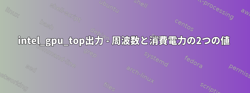 intel_gpu_top出力 - 周波数と消費電力の2つの値