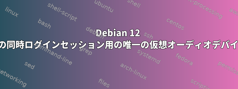 Debian 12 での同時ログインセッション用の唯一の仮想オーディオデバイス