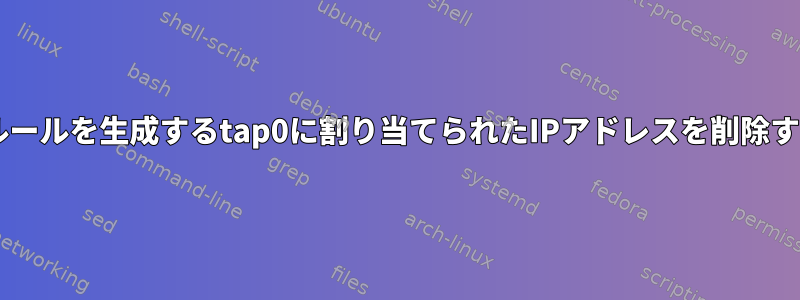 udevルールを生成するtap0に割り当てられたIPアドレスを削除する方法