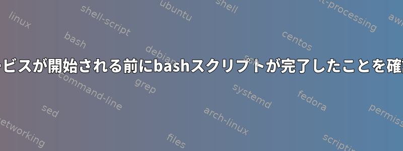 systemdサービスが開始される前にbashスクリプトが完了したことを確認するには？