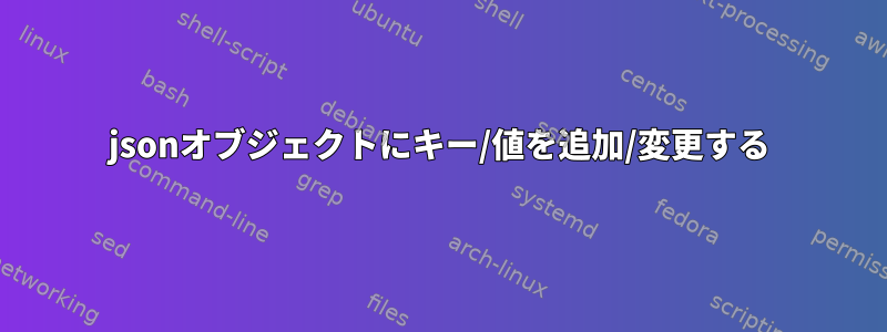 jsonオブジェクトにキー/値を追加/変更する