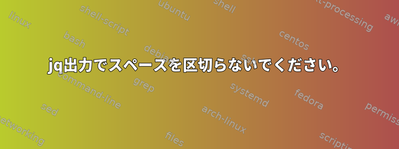 jq出力でスペースを区切らないでください。