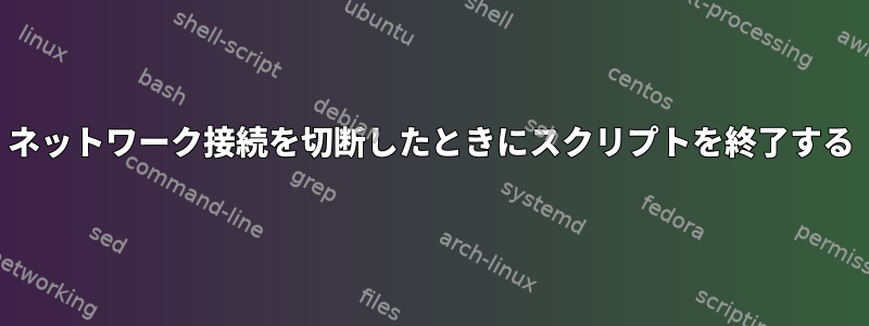 ネットワーク接続を切断したときにスクリプトを終了する